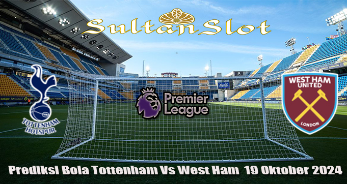 Prediksi Bola Tottenham Vs West Ham  19 Oktober 2024
