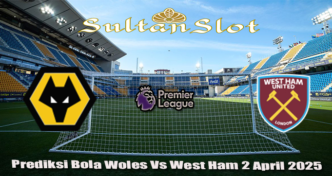 Prediksi Bola Wolves Vs West Ham 2 April 2025