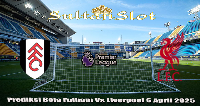 Prediksi Bola Fulham Vs Liverpool 6 April 2025